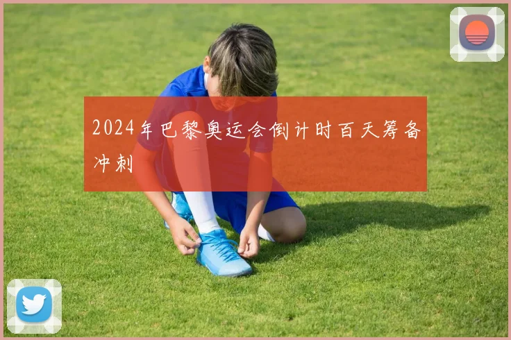2024年巴黎奥运会倒计时百天筹备冲刺