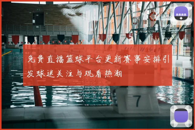 免费直播篮球平台更新赛事安排引发球迷关注与观看热潮