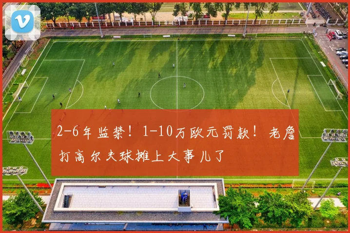 2-6年监禁!1-10万欧元罚款!老詹打高尔夫球摊上大事儿了