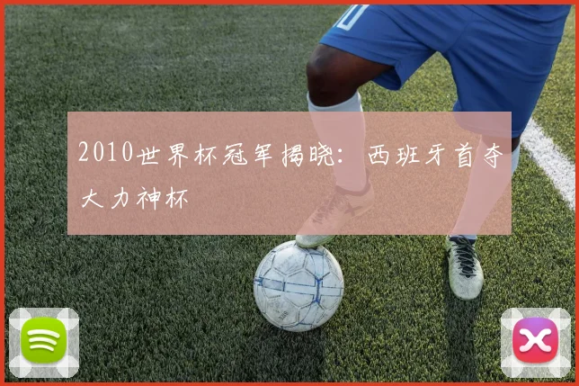 2010世界杯冠军揭晓:西班牙首夺大力神杯