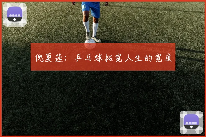 倪夏莲：乒乓球拓宽人生的宽度