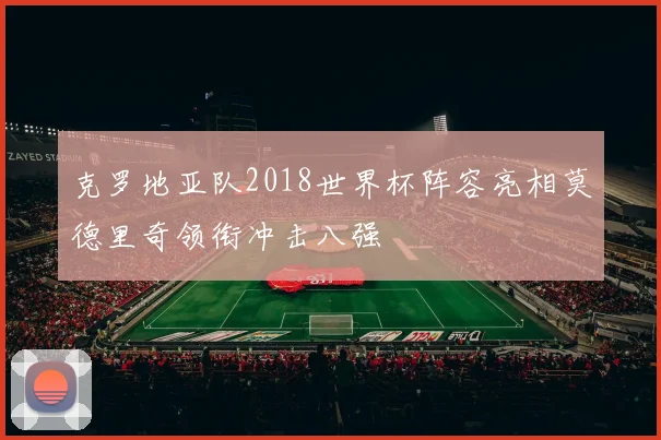 克罗地亚队2018世界杯阵容亮相莫德里奇领衔冲击八强