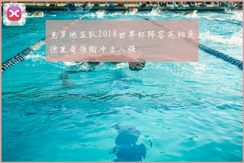 克罗地亚队2018世界杯阵容亮相莫德里奇领衔冲击八强