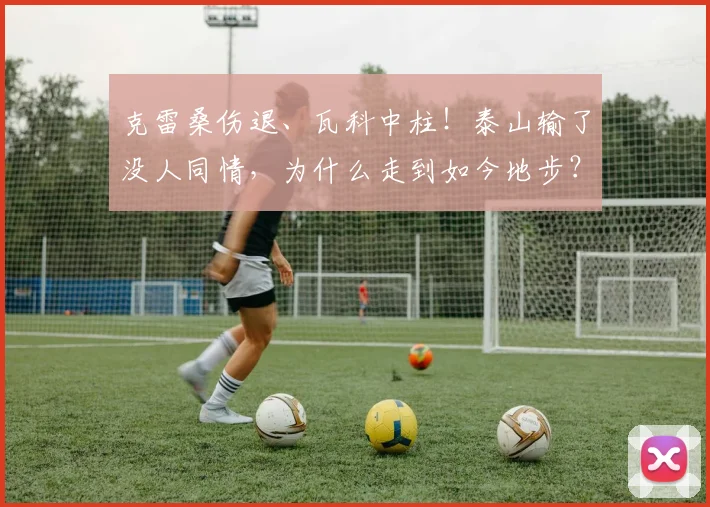 克雷桑伤退、瓦科中柱！泰山输了没人同情，为什么走到如今地步？