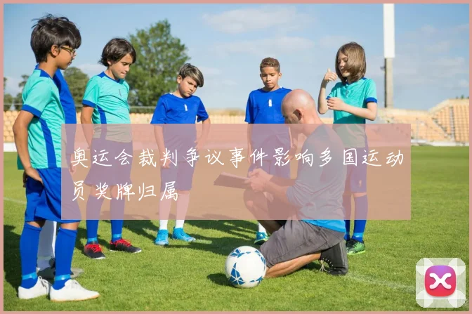 奥运会裁判争议事件影响多国运动员奖牌归属
