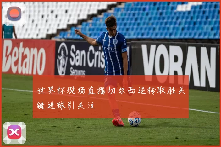 世界杯现场直播切尔西逆转取胜关键进球引关注