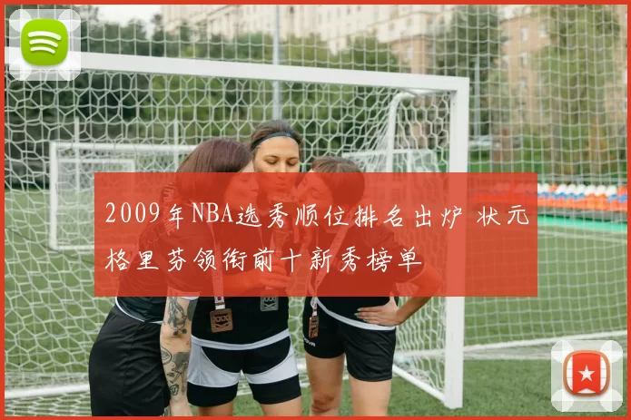 2009年NBA选秀顺位排名出炉 状元格里芬领衔前十新秀榜单