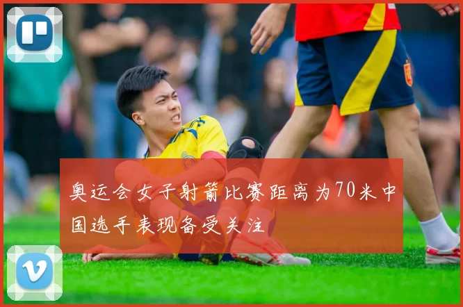 奥运会女子射箭比赛距离为70米中国选手表现备受关注
