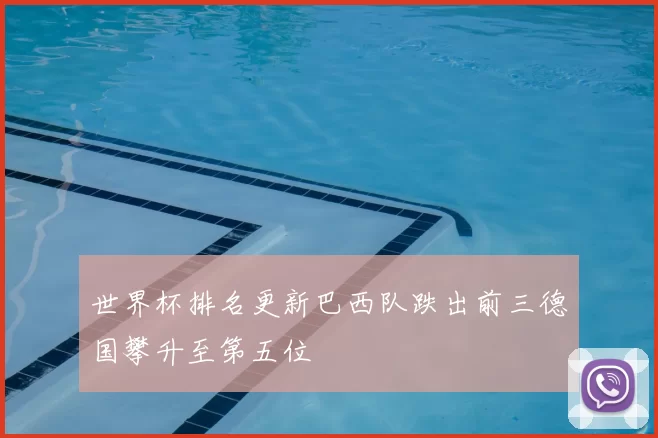 世界杯排名更新巴西队跌出前三德国攀升至第五位