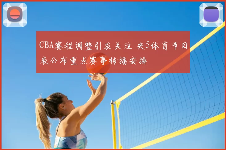 CBA赛程调整引发关注 央5体育节目表公布重点赛事转播安排