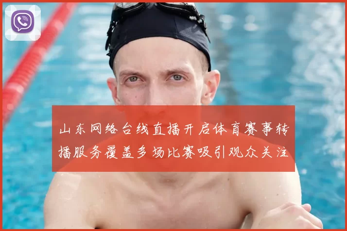 山东网络台线直播开启体育赛事转播服务覆盖多场比赛吸引观众关注