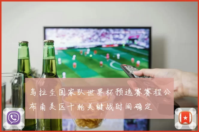 乌拉圭国家队世界杯预选赛赛程公布南美区十轮关键战时间确定