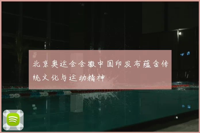 北京奥运会会徽中国印发布蕴含传统文化与运动精神