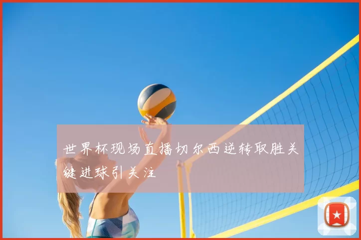 世界杯现场直播切尔西逆转取胜关键进球引关注