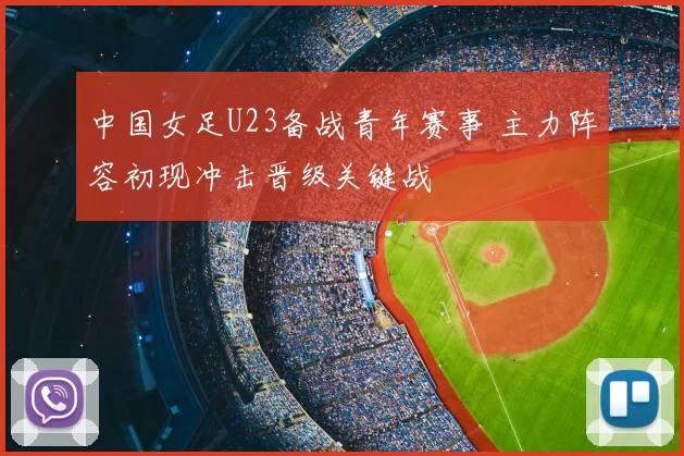 中国女足U23备战青年赛事 主力阵容初现冲击晋级关键战