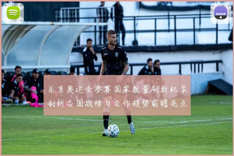 东京奥运会参赛国家数量刷新纪录剖析各国战绩与合作趋势前瞻亮点