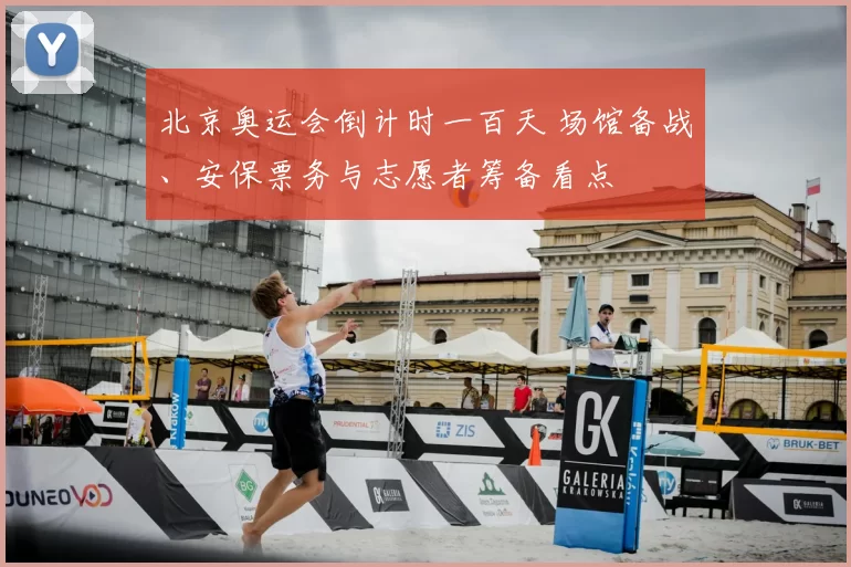 北京奥运会倒计时一百天 场馆备战、安保票务与志愿者筹备看点