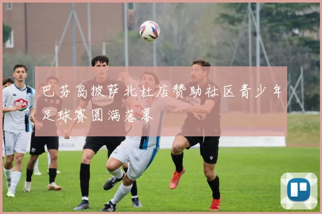 巴芬岛披萨北杜店赞助社区青少年足球赛圆满落幕