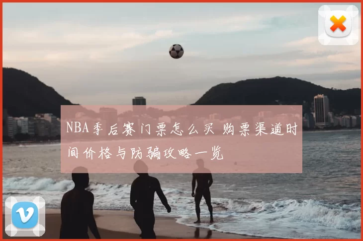 NBA季后赛门票怎么买 购票渠道时间价格与防骗攻略一览