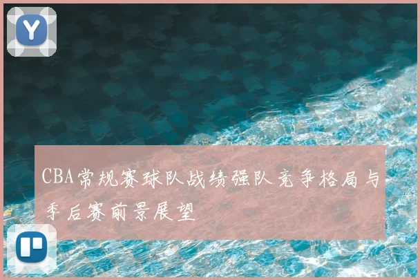 CBA常规赛球队战绩强队竞争格局与季后赛前景展望