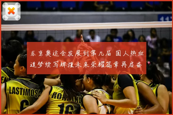 东京奥运会发展到第几届 国人热血追梦续写辉煌未来荣耀篇章再启奋进