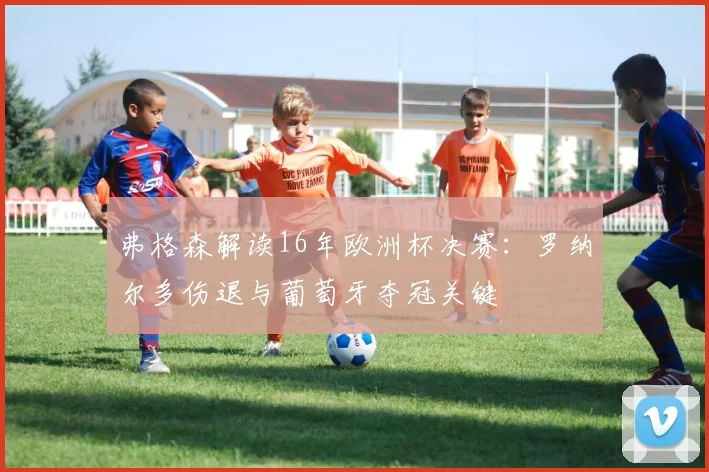 弗格森解读16年欧洲杯决赛：罗纳尔多伤退与葡萄牙夺冠关键