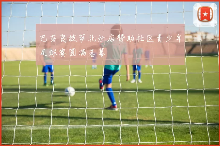 巴芬岛披萨北杜店赞助社区青少年足球赛圆满落幕