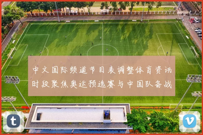 中文国际频道节目表调整体育资讯时段聚焦奥运预选赛与中国队备战情况