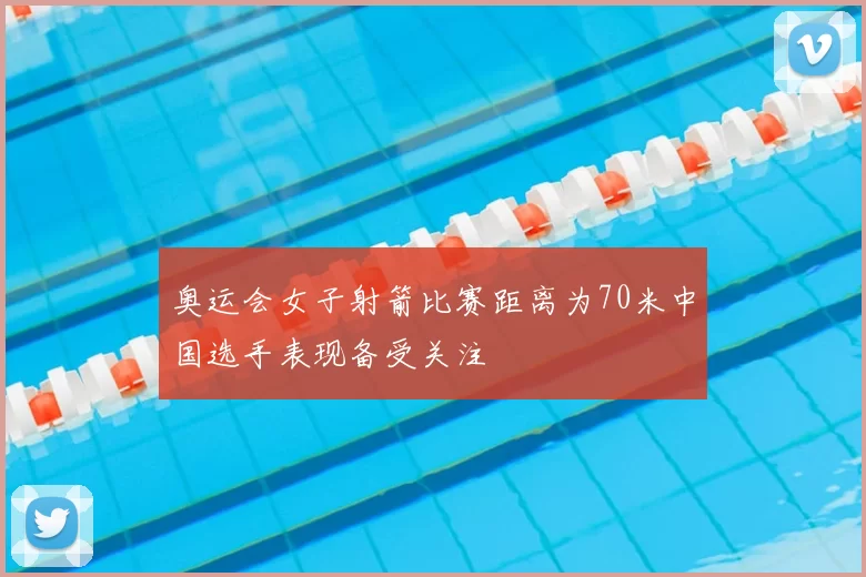 奥运会女子射箭比赛距离为70米中国选手表现备受关注