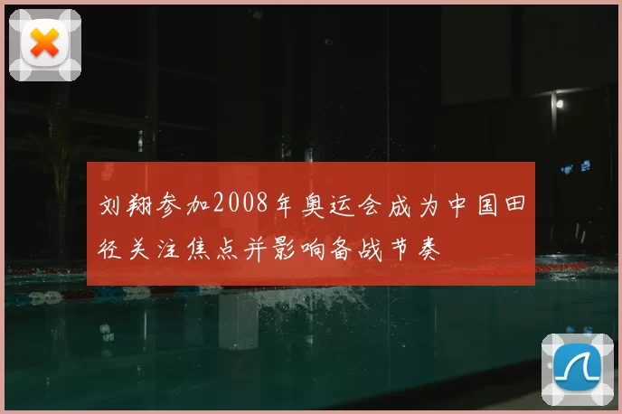 刘翔参加2008年奥运会成为中国田径关注焦点并影响备战节奏
