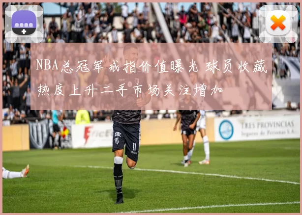 NBA总冠军戒指价值曝光 球员收藏热度上升二手市场关注增加