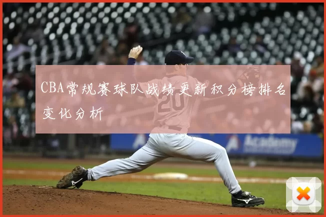 CBA常规赛球队战绩更新积分榜排名变化分析