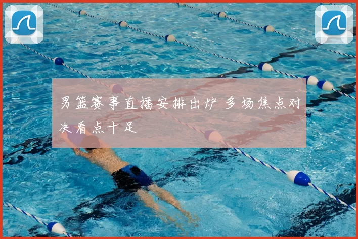 男篮赛事直播安排出炉 多场焦点对决看点十足