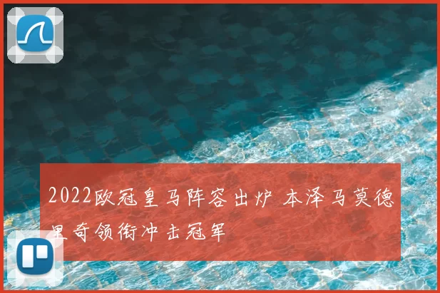2022欧冠皇马阵容出炉 本泽马莫德里奇领衔冲击冠军