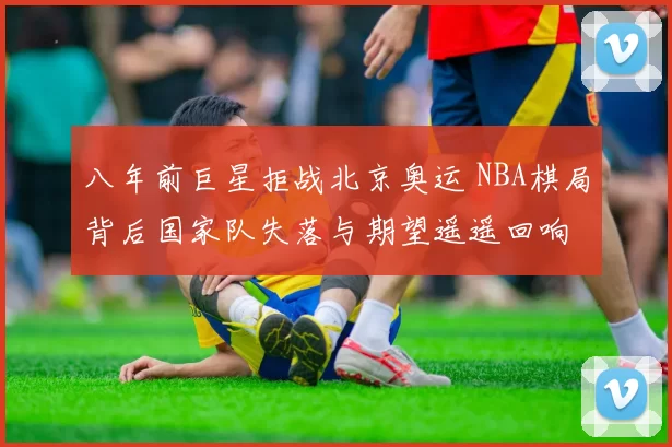 八年前巨星拒战北京奥运 NBA棋局背后国家队失落与期望遥遥回响