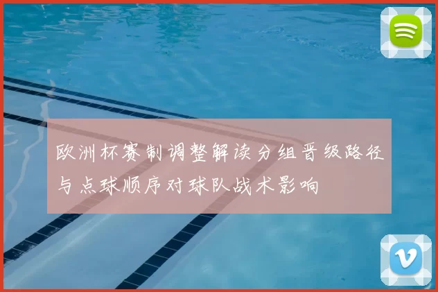 欧洲杯赛制调整解读分组晋级路径与点球顺序对球队战术影响