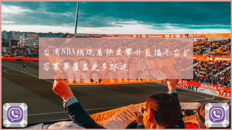台湾NBA线观看热度攀升直播平台扩容赛事覆盖更多球迷