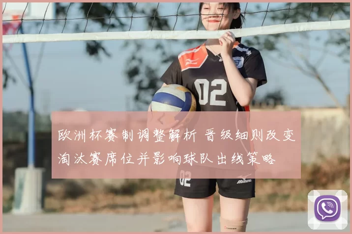 欧洲杯赛制调整解析 晋级细则改变淘汰赛席位并影响球队出线策略
