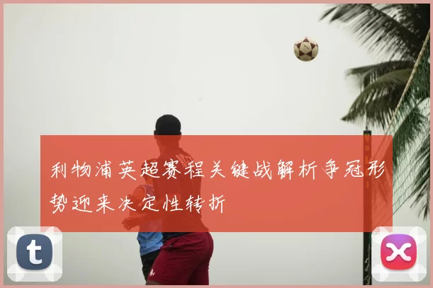 利物浦英超赛程关键战解析争冠形势迎来决定性转折