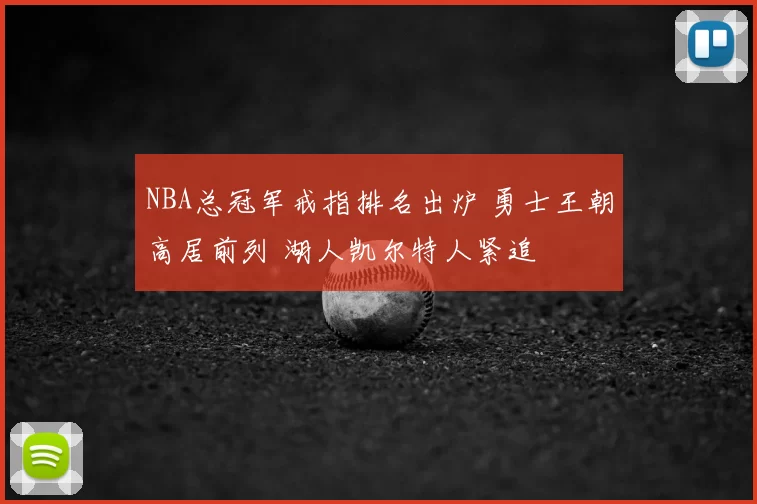 NBA总冠军戒指排名出炉 勇士王朝高居前列 湖人凯尔特人紧追