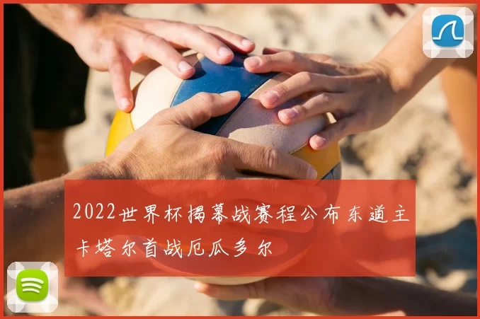 2022世界杯揭幕战赛程公布东道主卡塔尔首战厄瓜多尔