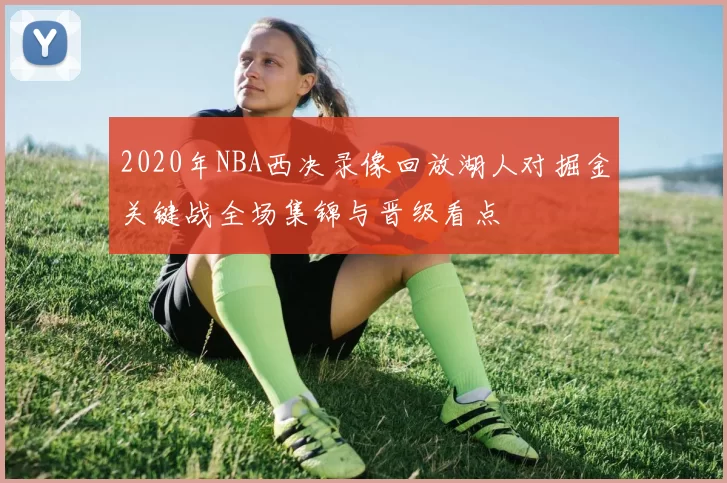 2020年NBA西决录像回放湖人对掘金关键战全场集锦与晋级看点