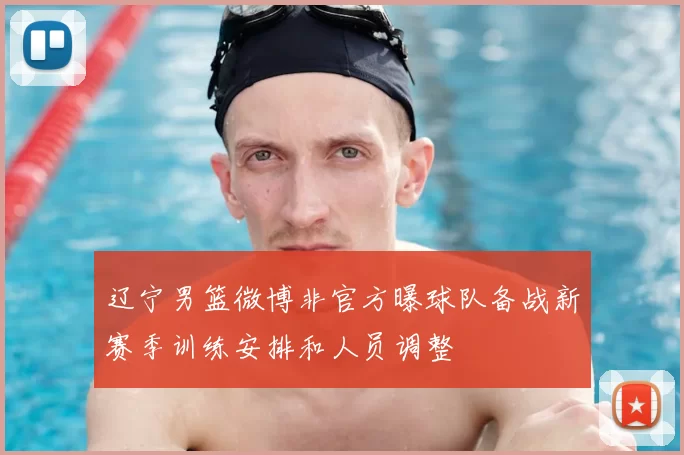 辽宁男篮微博非官方曝球队备战新赛季训练安排和人员调整