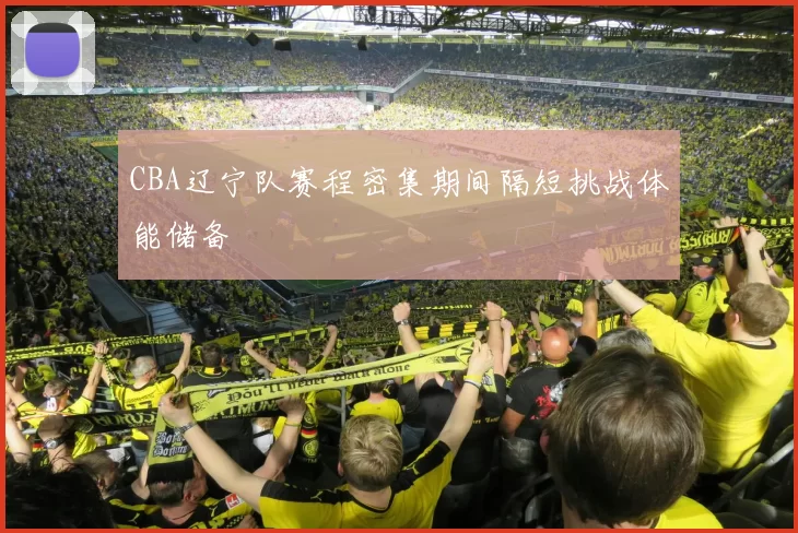 CBA辽宁队赛程密集期间隔短挑战体能储备