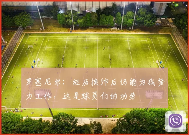 罗塞尼尔：经历换帅后仍能为我努力工作，这是球员们的功劳