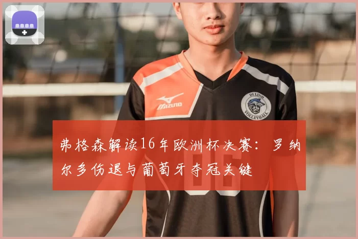 弗格森解读16年欧洲杯决赛：罗纳尔多伤退与葡萄牙夺冠关键