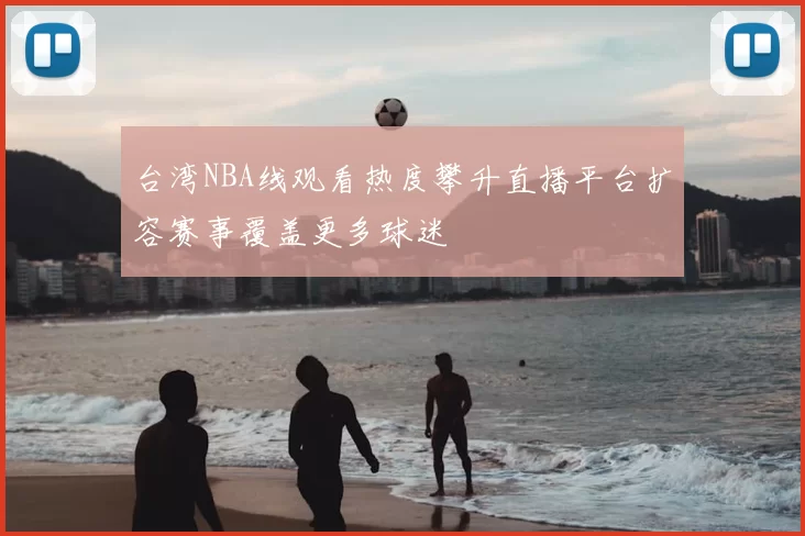 台湾NBA线观看热度攀升直播平台扩容赛事覆盖更多球迷