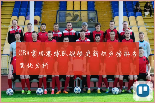 CBA常规赛球队战绩更新积分榜排名变化分析