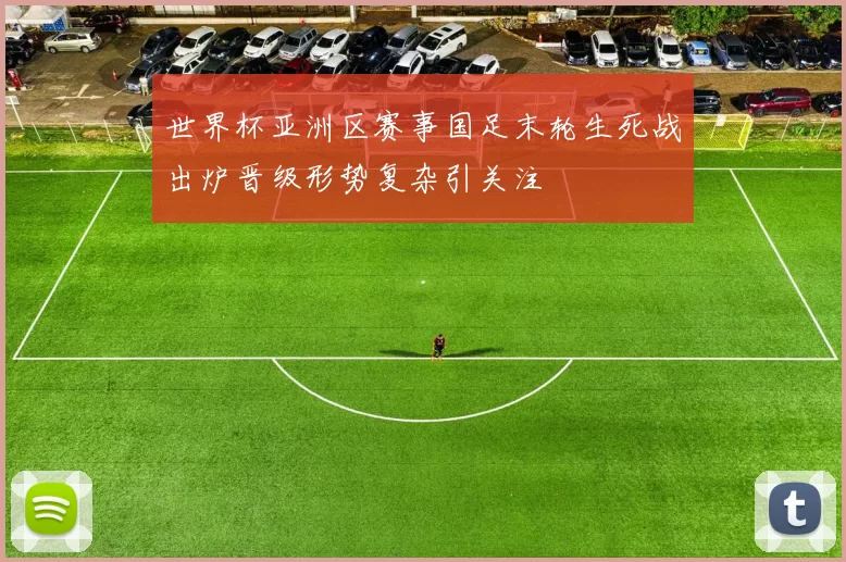 世界杯亚洲区赛事国足末轮生死战出炉晋级形势复杂引关注