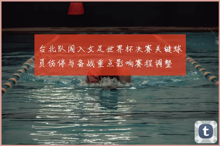 台北队闯入女足世界杯决赛关键球员伤停与备战重点影响赛程调整